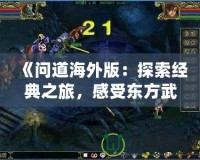 《問道海外版：探索經(jīng)典之旅，感受東方武俠的魅力》