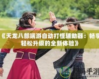 《天龍八部端游自動打怪輔助器：暢享輕松升級的全新體驗(yàn)》