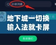 地下城一切換輸入法就卡屏？教你幾招輕松解決，暢玩游戲不再卡頓！