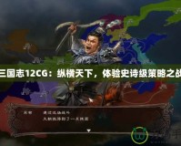 三國志12CG：縱橫天下，體驗史詩級策略之戰(zhàn)