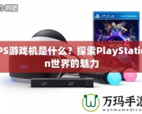 PS游戲機(jī)是什么？探索PlayStation世界的魅力