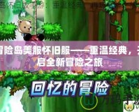 冒險島美服懷舊服——重溫經(jīng)典，開啟全新冒險之旅