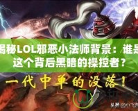 揭秘LOL邪惡小法師背景：誰是這個背后黑暗的操控者？