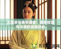 三國殺張春華語音：傾聽權謀與冷艷的完美結(jié)合