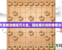 天天象棋攻略技巧大全，輕松提升你的象棋水平！