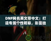 DNF網(wǎng)名英文帶中文：打造專屬個性昵稱，彰顯獨特魅力