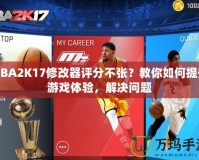 NBA2K17修改器評分不張？教你如何提升游戲體驗，解決問題