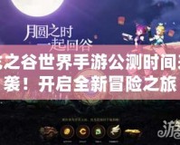 龍之谷世界手游公測時間來襲！開啟全新冒險之旅