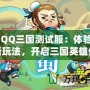 《QQ三國測試服：體驗全新玩法，開啟三國英雄傳奇》