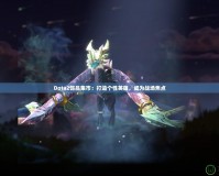 Dota2飾品集市：打造個(gè)性英雄，成為戰(zhàn)場焦點(diǎn)