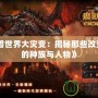 《魔獸世界大災變：揭秘那些改變命運的種族與人物》