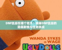 DNF凱麗在哪個地方？揭秘DNF凱麗的隱藏劇情與任務(wù)挑戰(zhàn)