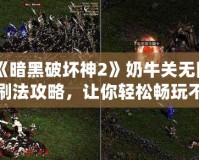 《暗黑破壞神2》奶牛關無限刷法攻略，讓你輕松暢玩不疲憊