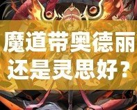 魔道帶奧德麗還是靈思好？選擇你的最佳搭檔，戰(zhàn)力與魅力兼具！