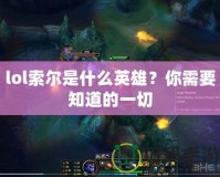 lol索爾是什么英雄？你需要知道的一切