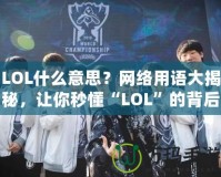 LOL什么意思？網(wǎng)絡(luò)用語(yǔ)大揭秘，讓你秒懂“LOL”的背后含義！