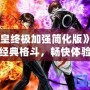 《拳皇終極加強(qiáng)簡化版》——經(jīng)典格斗，暢快體驗(yàn)