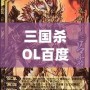 三國殺OL百度百科：全新體驗(yàn)，指尖上的智慧對決