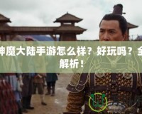 新神魔大陸手游怎么樣？好玩嗎？全面解析！