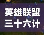 英雄聯(lián)盟三十六計全集免費(fèi)觀看下載，輕松掌握游戲策略！