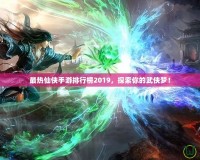 最熱仙俠手游排行榜2019，探索你的武俠夢！