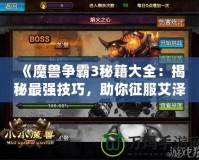 《魔獸爭霸3秘籍大全：揭秘最強技巧，助你征服艾澤拉斯》