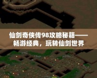 仙劍奇?zhèn)b傳98攻略秘籍——暢游經典，玩轉仙劍世界