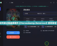 如何通過加速器提升《Heroes&Generous》游戲體驗？