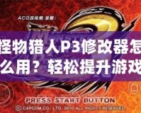 怪物獵人P3修改器怎么用？輕松提升游戲體驗(yàn)，成為獵人中的佼佼者！