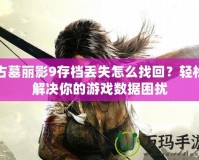 古墓麗影9存檔丟失怎么找回？輕松解決你的游戲數(shù)據(jù)困擾