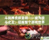 斗戰(zhàn)神虎叔坐騎——成為戰(zhàn)斗之王，征服整個(gè)游戲世界