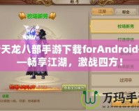 新天龍八部手游下載forAndroid——暢享江湖，激戰(zhàn)四方！