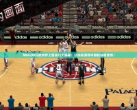 NBA2KOL歐洲步上籃技巧大揭秘：讓你在游戲中輕松征服全場(chǎng)！