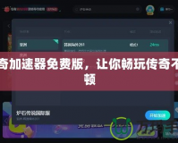 傳奇加速器免費版，讓你暢玩?zhèn)髌娌豢D