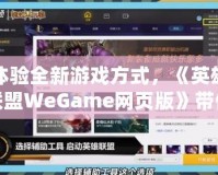 體驗全新游戲方式，《英雄聯盟WeGame網頁版》帶你暢玩無縫對戰(zhàn)