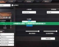 CF殘端怎么聯(lián)機(jī)？讓你輕松暢享經(jīng)典游戲魅力！