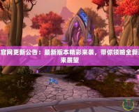 美服LOL官網更新公告：最新版本精彩來襲，帶你領略全新改動與未來展望