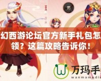 夢(mèng)幻西游論壇官方新手禮包怎么領(lǐng)？這篇攻略告訴你！