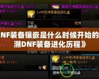 《DNF裝備鑲嵌是什么時候開始的？追溯DNF裝備進(jìn)化歷程》