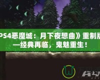 《PS4惡魔城：月下夜想曲》重制版——經(jīng)典再臨，鬼魅重生！