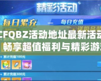 CFQBZ活動地址最新活動，暢享超值福利與精彩游戲體驗