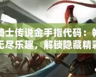 龍騎士傳說金手指代碼：暢享無盡樂趣，解鎖隱藏精彩