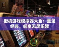 街機游戲模擬器大全：重溫經(jīng)典，暢享無盡樂趣