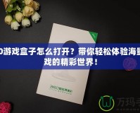 360游戲盒子怎么打開？帶你輕松體驗海量游戲的精彩世界！