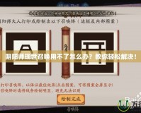 陰陽師現(xiàn)世召喚用不了怎么辦？教你輕松解決！