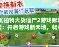 《植物大戰(zhàn)僵尸2游戲修改器：開啟游戲新天地，暢享無限樂趣！》