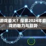 什么游戲最火？探索2024年最熱游戲的魅力與趨勢