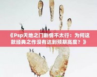 《Psp天地之門劇情不太行：為何這款經(jīng)典之作沒有達(dá)到預(yù)期高度？》