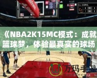 《NBA2K15MC模式：成就籃球夢(mèng)，體驗(yàn)最真實(shí)的球場(chǎng)人生》