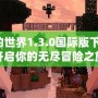 我的世界1.3.0國(guó)際版下載：開(kāi)啟你的無(wú)盡冒險(xiǎn)之旅